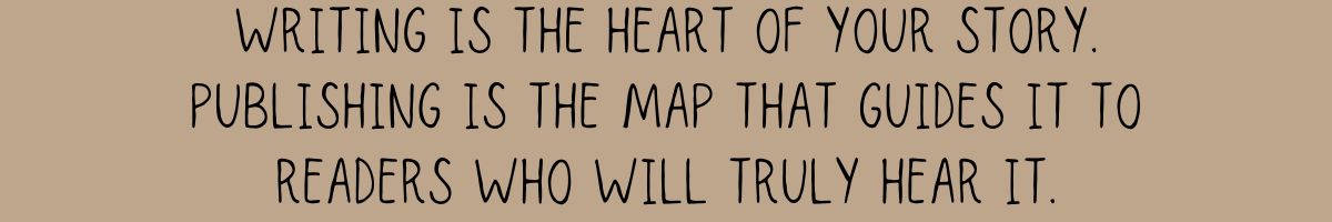 Writing is the heart of your story. Publishing is the map that guides it to readers who will truly hear it.