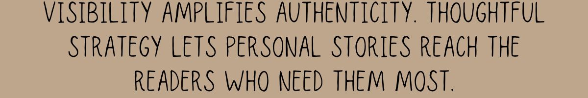 Visibility amplifies authenticity. Thoughtful strategy lets personal stories reach the readers who need them most.