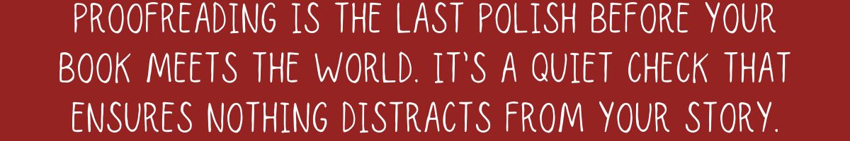 Proofreading is the last polish before your book meets the world—a quiet check that ensures nothing distracts from your story.
