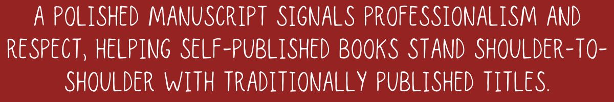 A polished manuscript signals professionalism and respect, helping self-published books stand shoulder-to-shoulder with traditionally published titles.