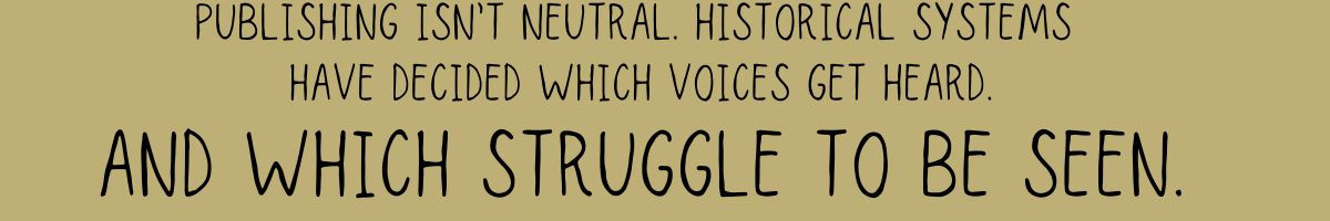 Publishing isn’t neutral. Historical systems have decided which voices get heard—and which struggle to be seen.
