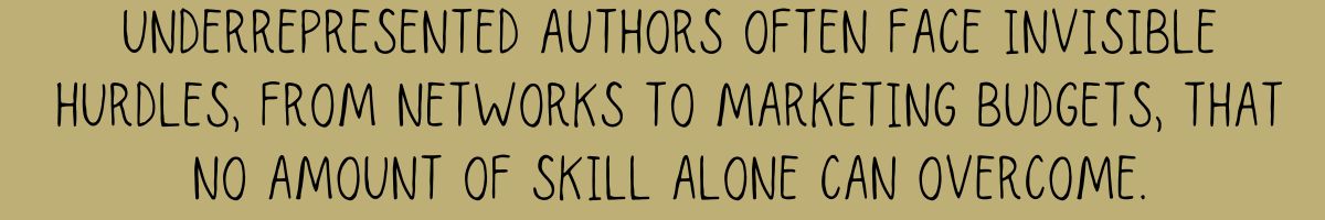Underrepresented authors often face invisible hurdles—from networks to marketing budgets—that no amount of skill alone can overcome.