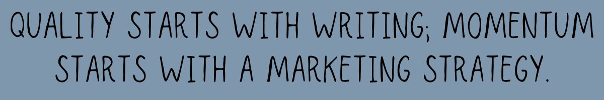 Quality starts with writing; momentum starts with a Marketing strategy.