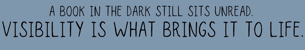A book in the dark still sits unread. visibility is what brings it to life.