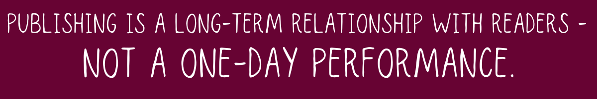 Publishing is a long-term relationship with readers, not a one-day performance.