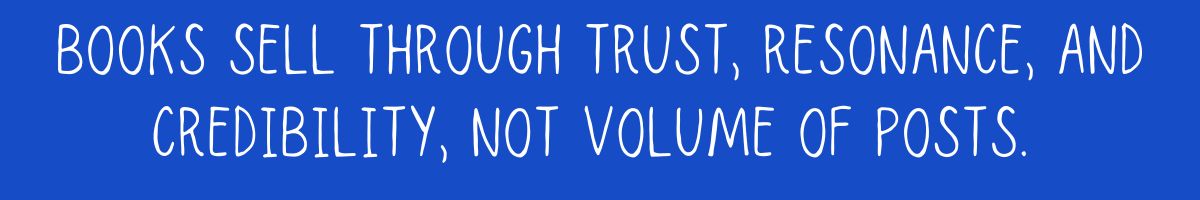 Books sell through trust, resonance, and credibility, not volume of posts.