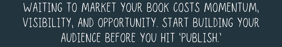 Waiting to market your book isn’t neutral—it costs momentum, visibility, and opportunity. Start building your audience before you hit ‘publish.’