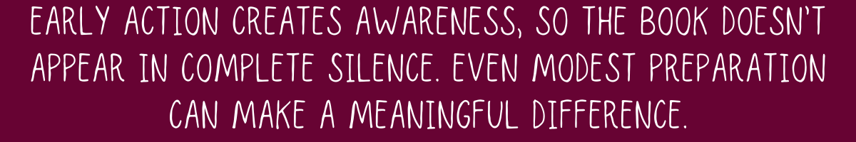 Early action creates awareness, so the book doesn’t appear in complete silence. Even modest preparation can make a meaningful difference.